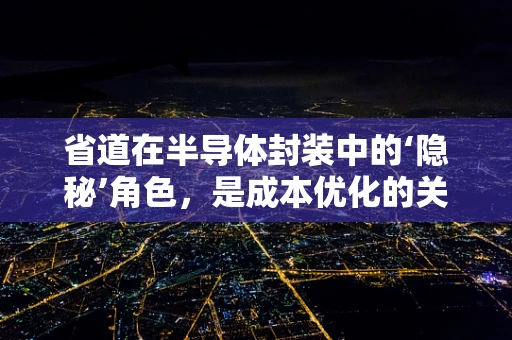 省道在半导体封装中的‘隐秘’角色，是成本优化的关键吗？