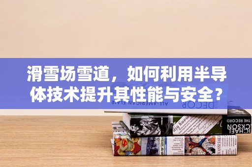 滑雪场雪道，如何利用半导体技术提升其性能与安全？