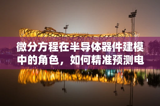 微分方程在半导体器件建模中的角色，如何精准预测电流-电压特性？