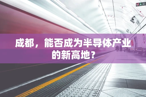 成都，能否成为半导体产业的新高地？