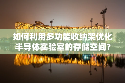 如何利用多功能收纳架优化半导体实验室的存储空间？