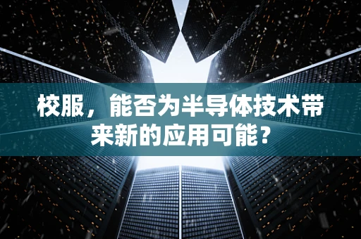 校服，能否为半导体技术带来新的应用可能？