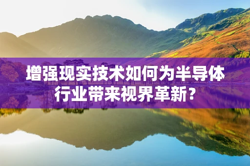 增强现实技术如何为半导体行业带来视界革新？