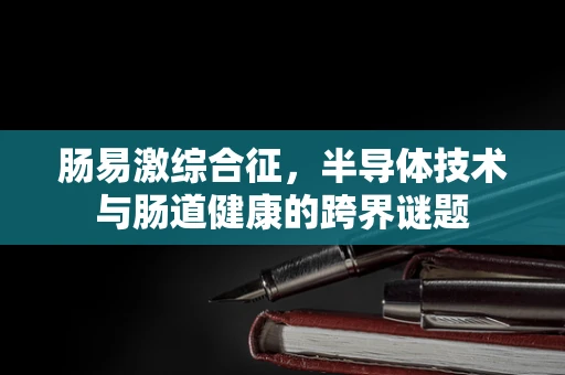 肠易激综合征，半导体技术与肠道健康的跨界谜题