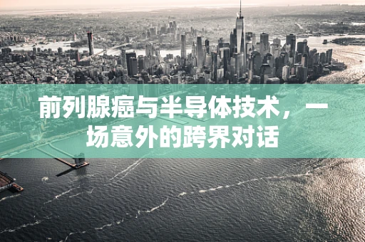 前列腺癌与半导体技术，一场意外的跨界对话