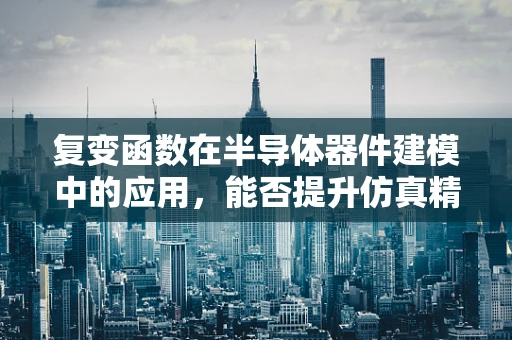 复变函数在半导体器件建模中的应用，能否提升仿真精度？
