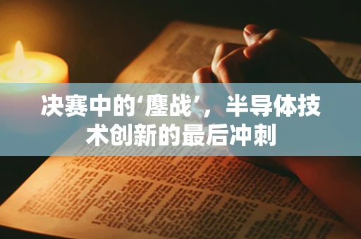 决赛中的‘鏖战’，半导体技术创新的最后冲刺
