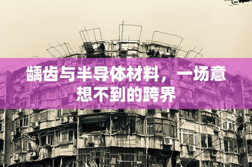 龋齿与半导体材料，一场意想不到的跨界