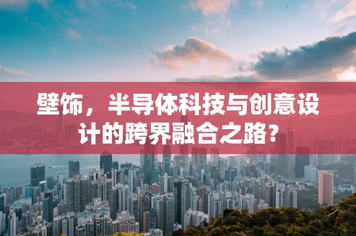 壁饰，半导体科技与创意设计的跨界融合之路？