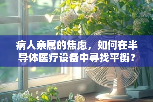 病人亲属的焦虑，如何在半导体医疗设备中寻找平衡？