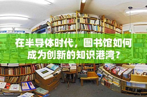 在半导体时代，图书馆如何成为创新的知识港湾？