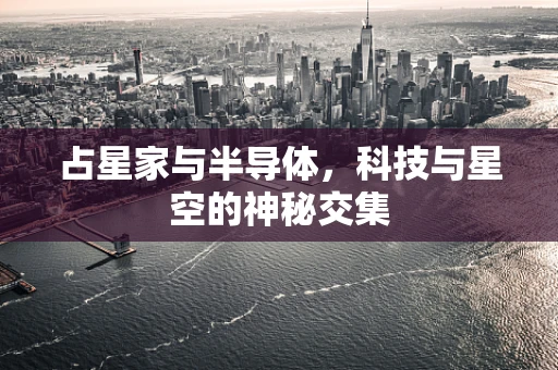 占星家与半导体，科技与星空的神秘交集