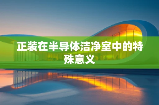正装在半导体洁净室中的特殊意义