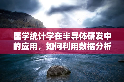 医学统计学在半导体研发中的应用，如何利用数据分析优化产品性能？
