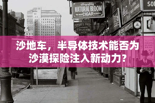 沙地车，半导体技术能否为沙漠探险注入新动力？