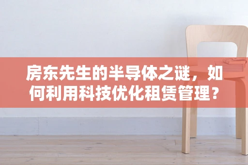 房东先生的半导体之谜，如何利用科技优化租赁管理？