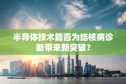 半导体技术能否为结核病诊断带来新突破？
