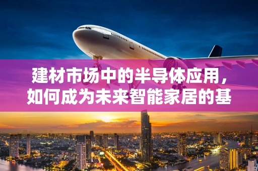 建材市场中的半导体应用，如何成为未来智能家居的基石？