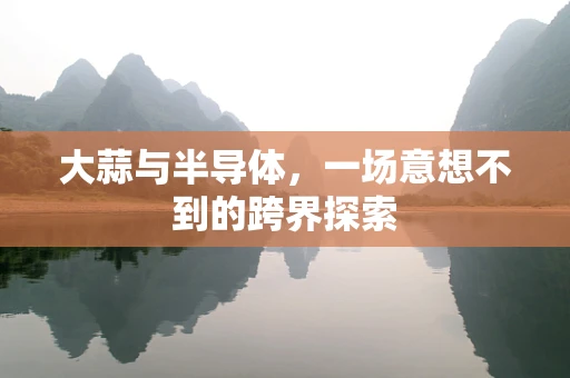 大蒜与半导体，一场意想不到的跨界探索