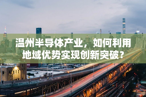 温州半导体产业，如何利用地域优势实现创新突破？