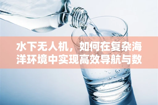 水下无人机，如何在复杂海洋环境中实现高效导航与数据采集？