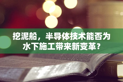 挖泥船，半导体技术能否为水下施工带来新变革？