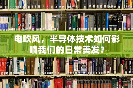 电吹风，半导体技术如何影响我们的日常美发？