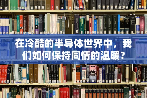 在冷酷的半导体世界中，我们如何保持同情的温暖？