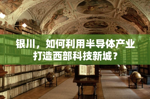 银川，如何利用半导体产业打造西部科技新城？