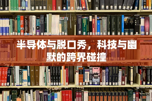 半导体与脱口秀，科技与幽默的跨界碰撞