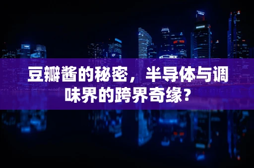 豆瓣酱的秘密，半导体与调味界的跨界奇缘？
