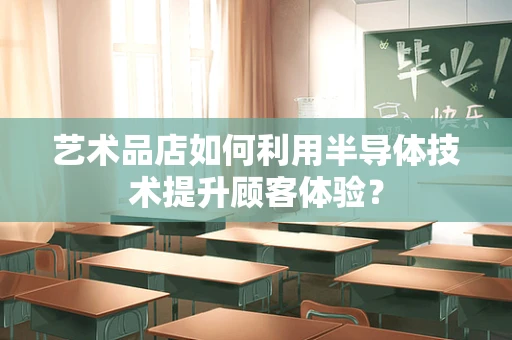 艺术品店如何利用半导体技术提升顾客体验？