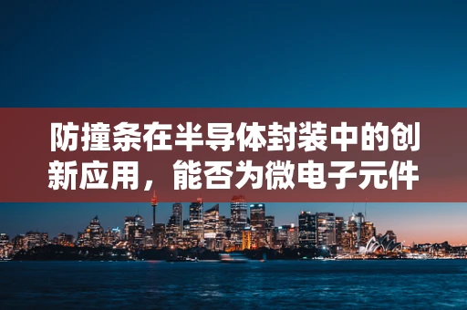 防撞条在半导体封装中的创新应用，能否为微电子元件提供更坚实的保护？