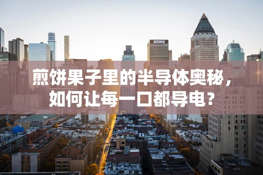 煎饼果子里的半导体奥秘，如何让每一口都导电？