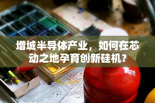 增城半导体产业，如何在芯动之地孕育创新硅机？