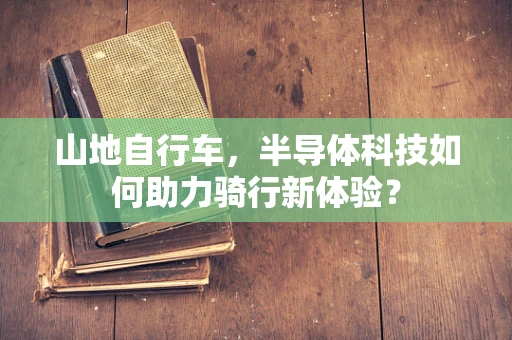 山地自行车，半导体科技如何助力骑行新体验？