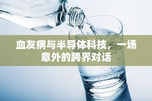 血友病与半导体科技，一场意外的跨界对话