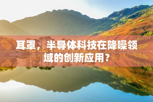 耳罩，半导体科技在降噪领域的创新应用？