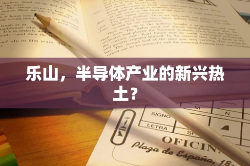 乐山，半导体产业的新兴热土？