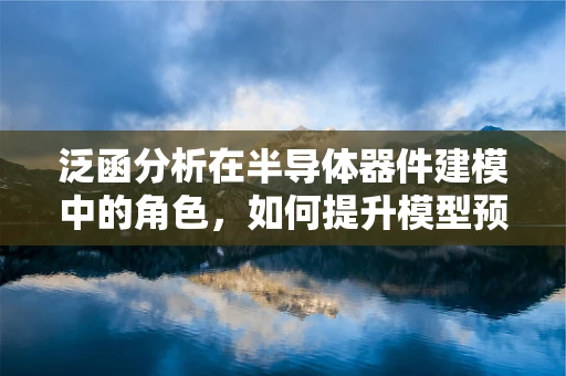 泛函分析在半导体器件建模中的角色，如何提升模型预测的精确度？