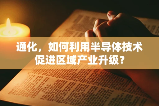 通化，如何利用半导体技术促进区域产业升级？