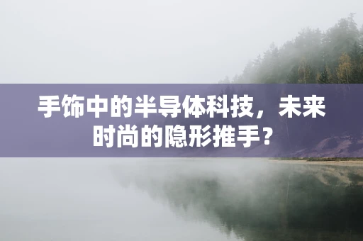 手饰中的半导体科技，未来时尚的隐形推手？