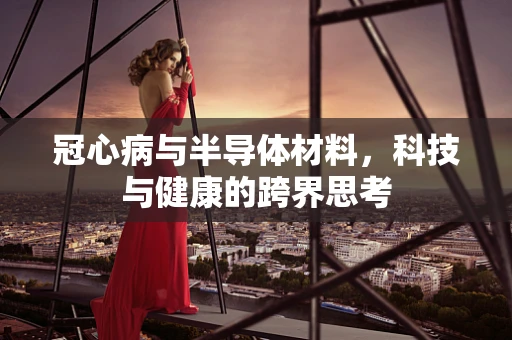 冠心病与半导体材料，科技与健康的跨界思考