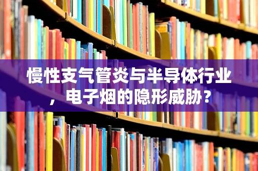 慢性支气管炎与半导体行业，电子烟的隐形威胁？