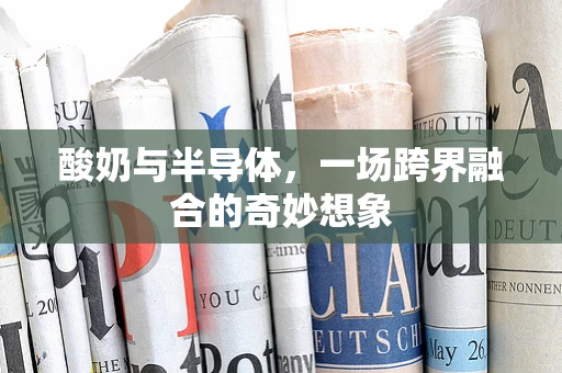酸奶与半导体，一场跨界融合的奇妙想象