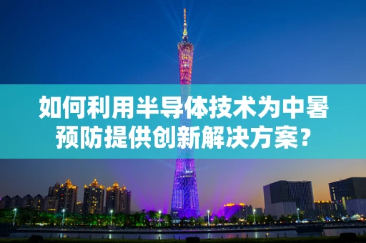 如何利用半导体技术为中暑预防提供创新解决方案？