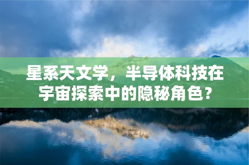 星系天文学，半导体科技在宇宙探索中的隐秘角色？