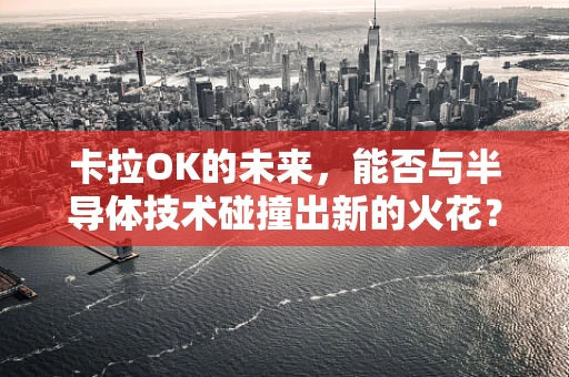 卡拉OK的未来，能否与半导体技术碰撞出新的火花？
