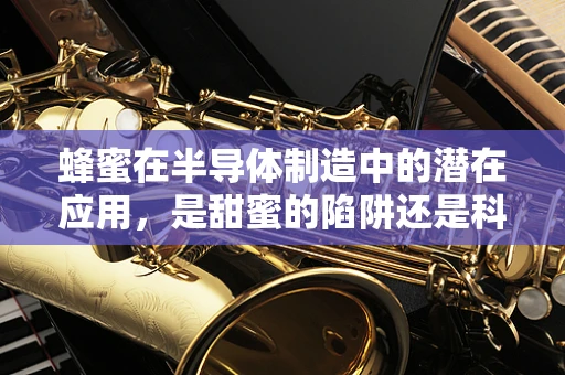 蜂蜜在半导体制造中的潜在应用，是甜蜜的陷阱还是科技新突破？