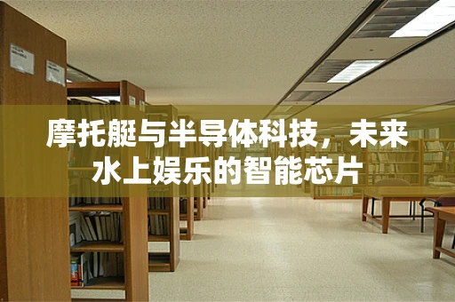 摩托艇与半导体科技，未来水上娱乐的智能芯片